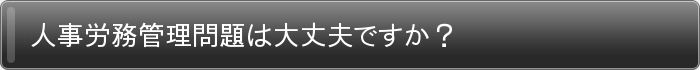 人事労務管理問題は大丈夫ですか？