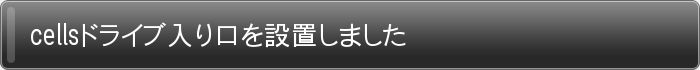 cellsドライブ入り口を設置しました